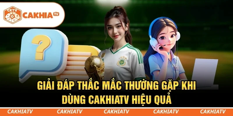 CakhiaTV - Trực tiếp bóng đá World Cup 4K HD miễn phí 10 Giải đáp thắc mắc thường gặp khi dùng CakhiaTV hiệu quả