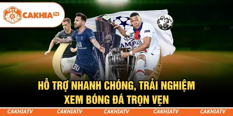 CakhiaTV - Trực tiếp bóng đá World Cup 4K HD miễn phí 6 Hỗ trợ nhanh chóng, trải nghiệm xem bóng đá trọn vẹn