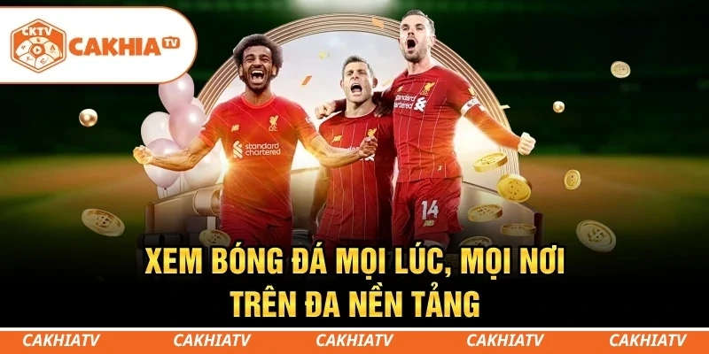 CakhiaTV - Trực tiếp bóng đá World Cup 4K HD miễn phí 3 Xem bóng đá mọi lúc, mọi nơi trên đa nền tảng